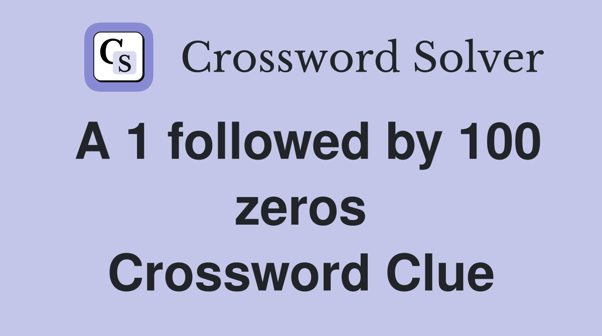 A 1 followed by 100 zeros Crossword Clue