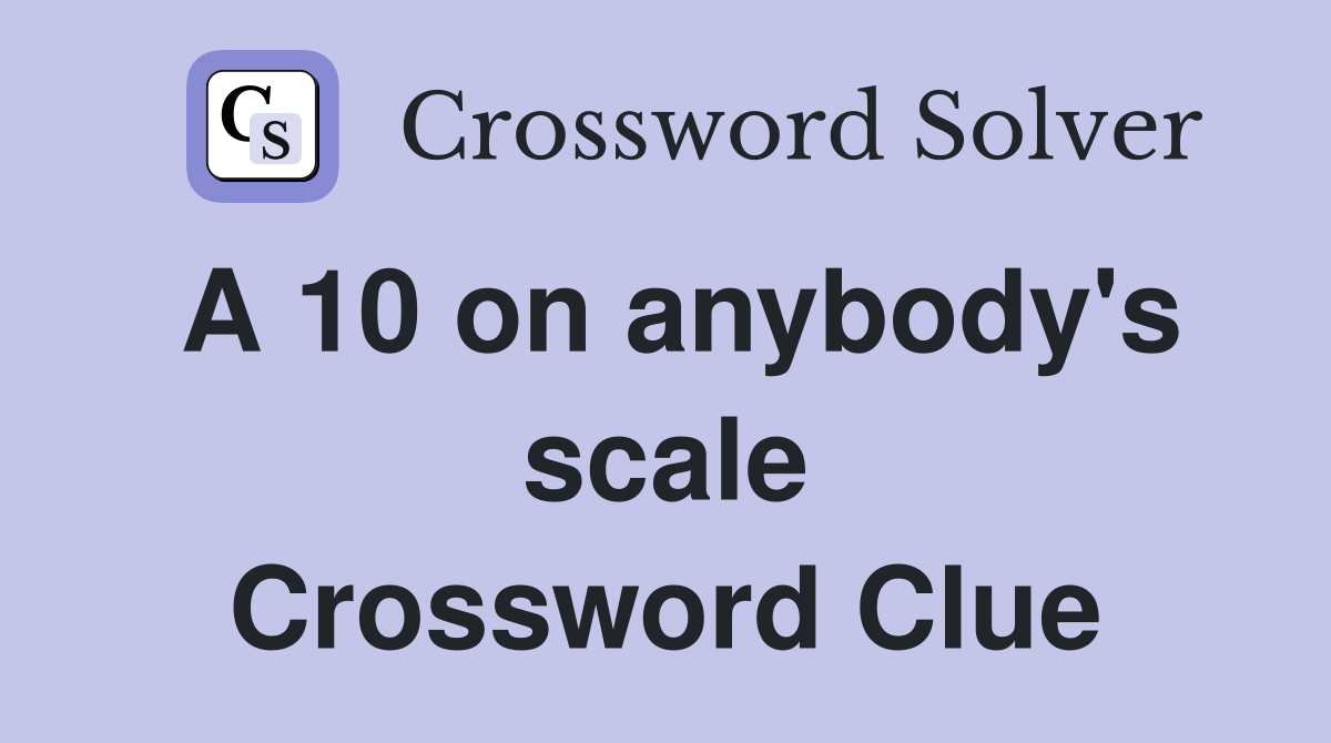 A 10 on anybody's scale Crossword Clue