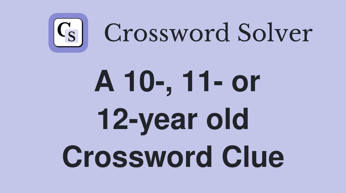 A 10-, 11- or 12-year old Crossword Clue