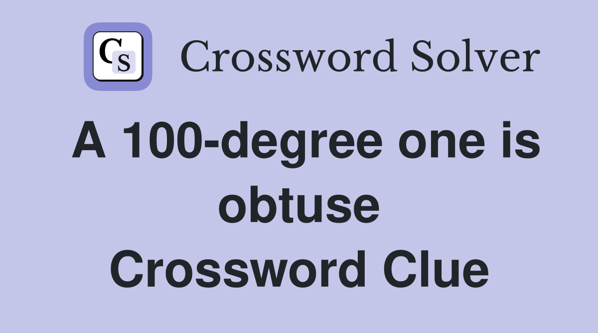 A 100-degree one is obtuse Crossword Clue