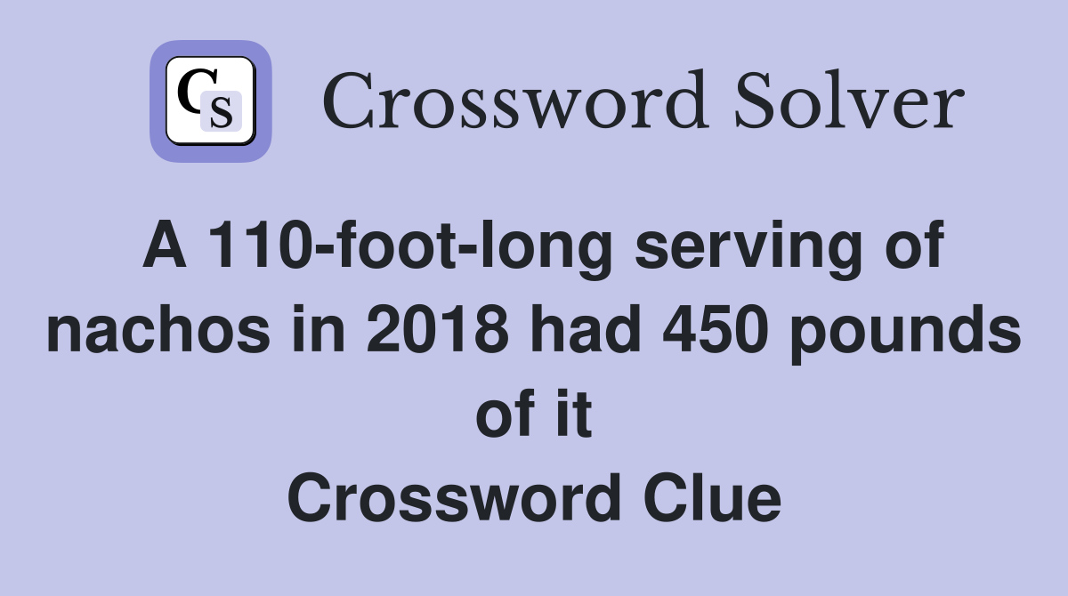 A 110-foot-long serving of nachos in 2018 had 450 pounds of it Crossword Clue