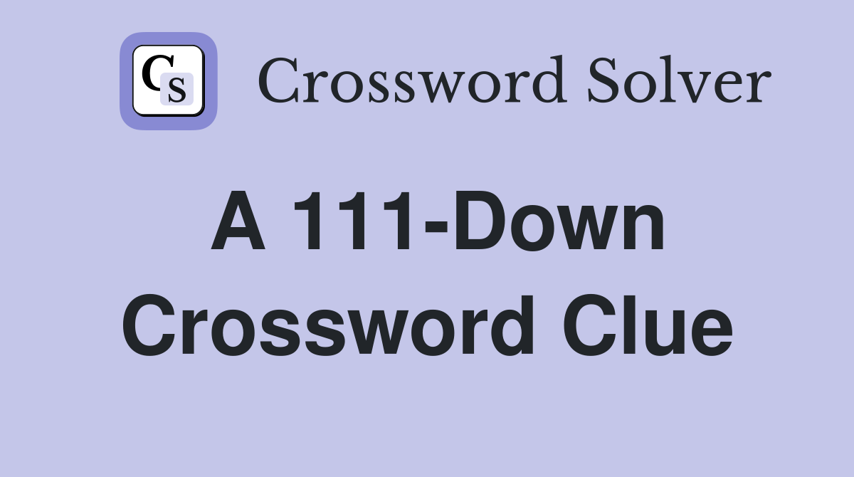 A 111-Down Crossword Clue