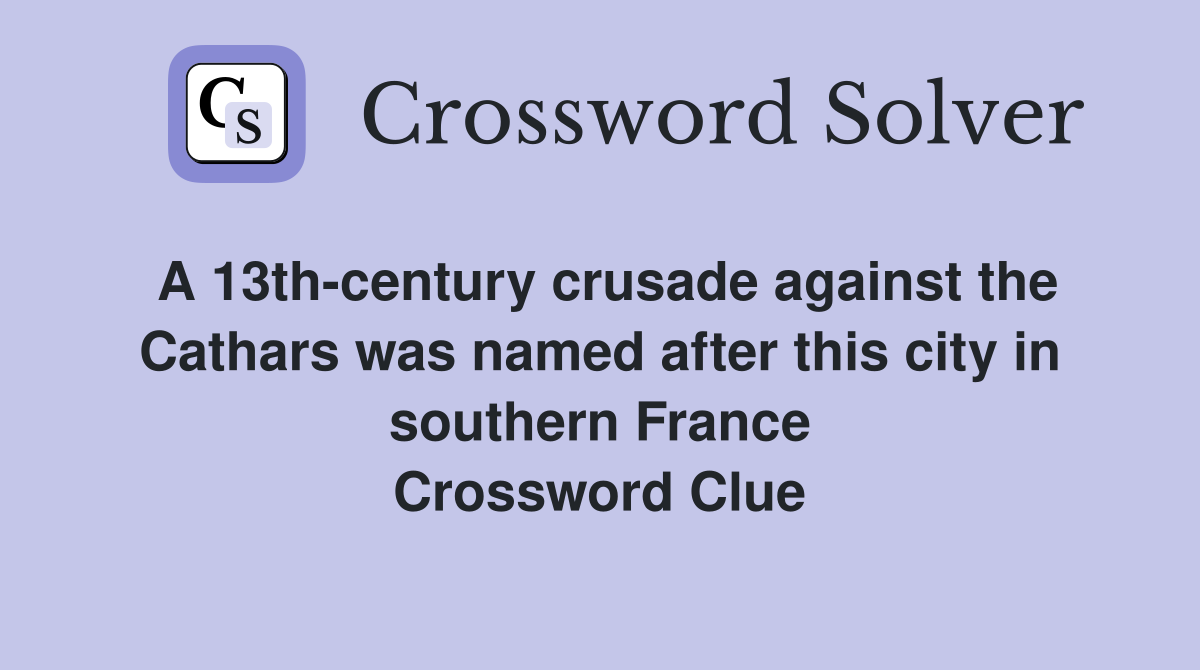 A 13th-century crusade against the Cathars was named after this city in southern France Crossword Clue