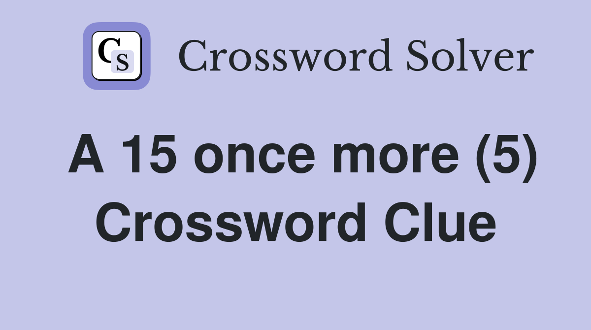 A 15 once more (5) Crossword Clue