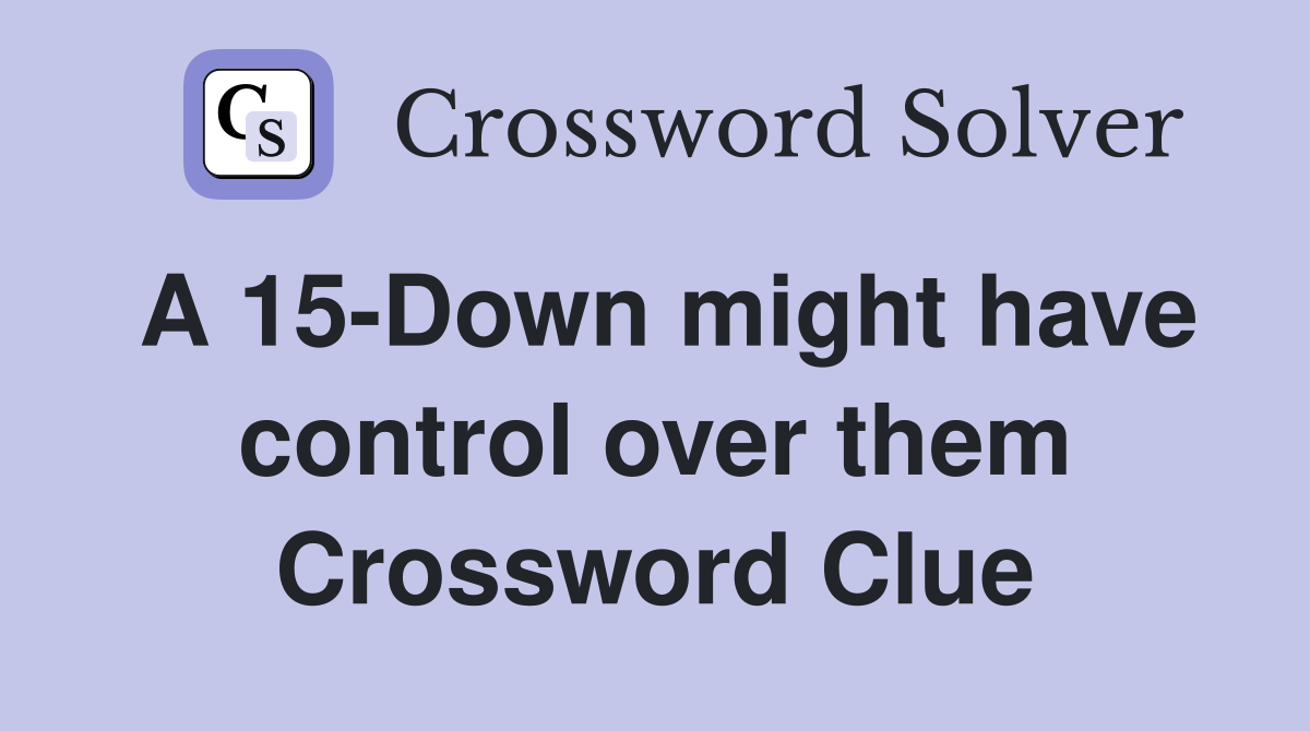 A 15-Down might have control over them Crossword Clue