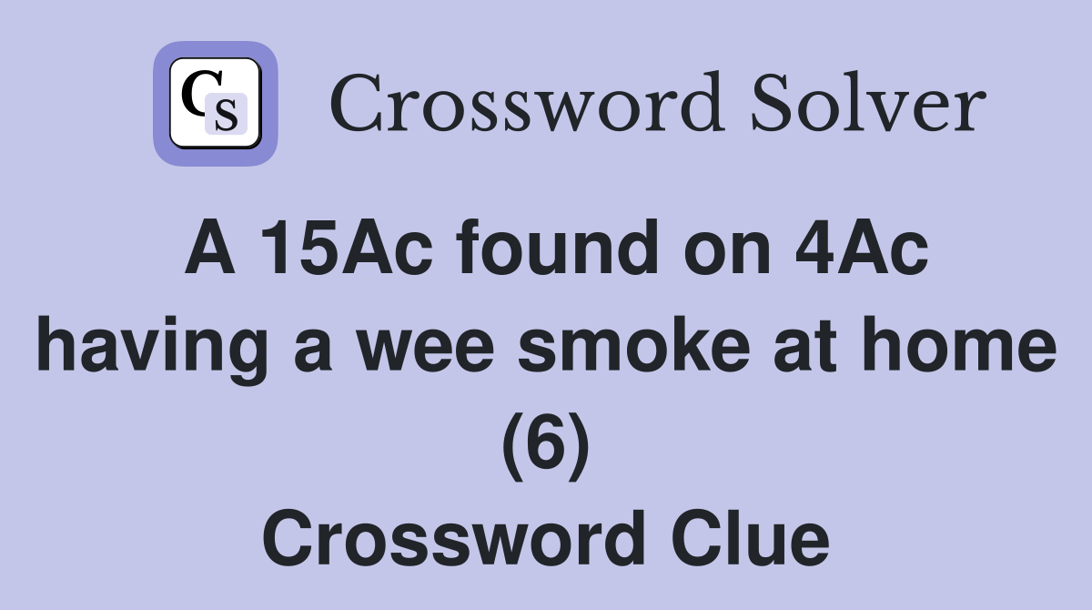 A 15Ac found on 4Ac having a wee smoke at home (6) Crossword Clue