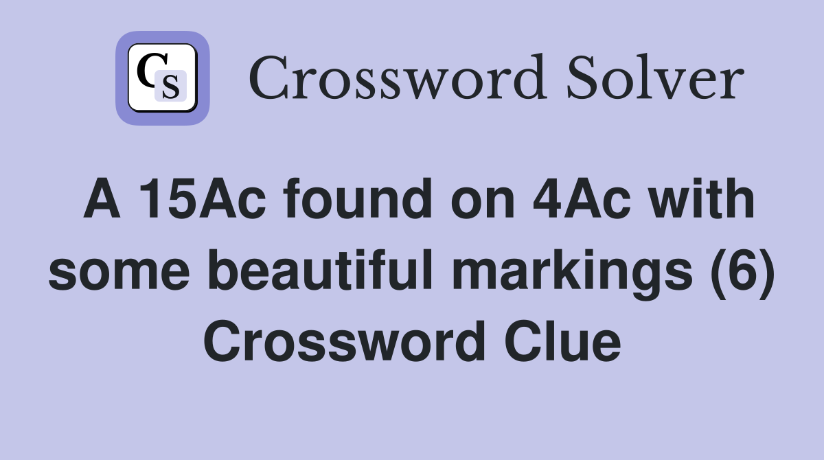 A 15Ac found on 4Ac with some beautiful markings (6) Crossword Clue