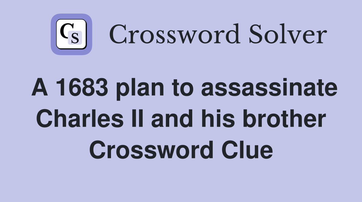 A 1683 plan to assassinate Charles II and his brother Crossword Clue