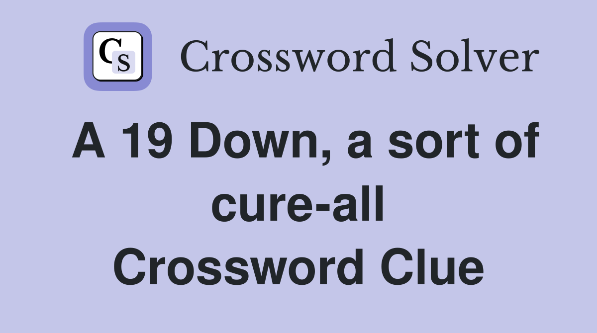 A 19 Down, a sort of cure-all Crossword Clue