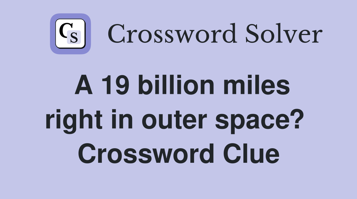 A 19 billion miles right in outer space?  Crossword Clue