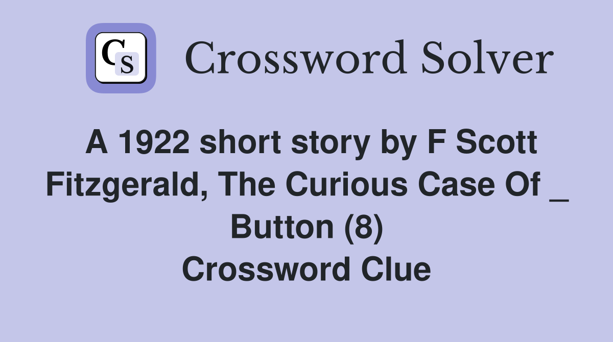 A 1922 short story by F Scott Fitzgerald, The Curious Case Of _ Button (8) Crossword Clue