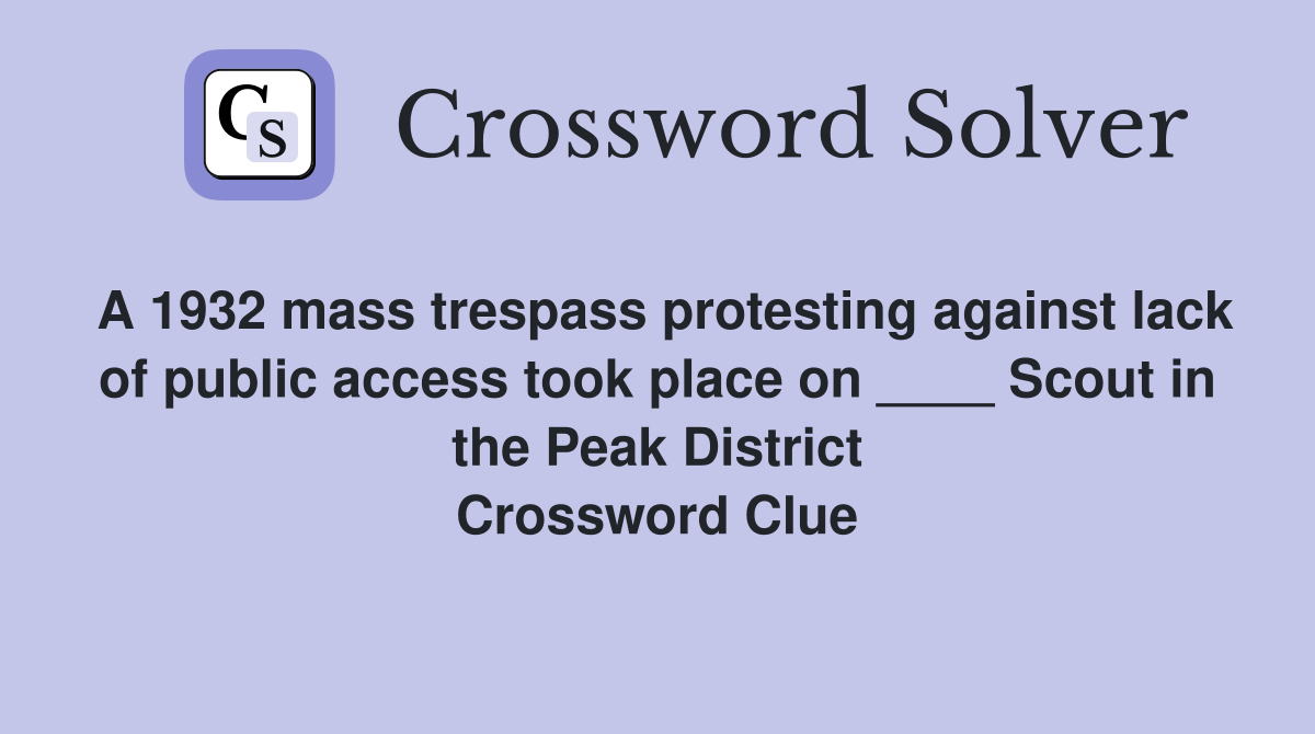 A 1932 mass trespass protesting against lack of public access took place on ____ Scout in the Peak District Crossword Clue