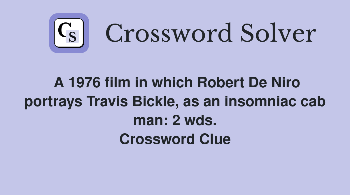 A 1976 film in which Robert De Niro portrays Travis Bickle, as an insomniac cab man: 2 wds. Crossword Clue