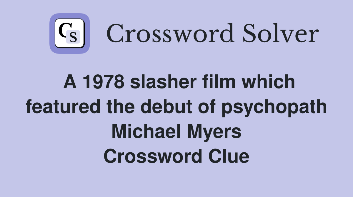 A 1978 slasher film which featured the debut of psychopath Michael Myers Crossword Clue