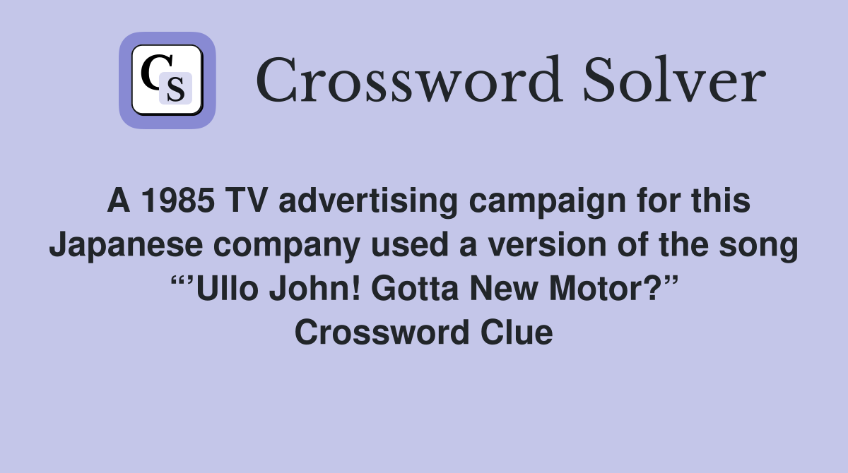 A 1985 TV advertising campaign for this Japanese company used a version of the song “’Ullo John! Gotta New Motor?” Crossword Clue