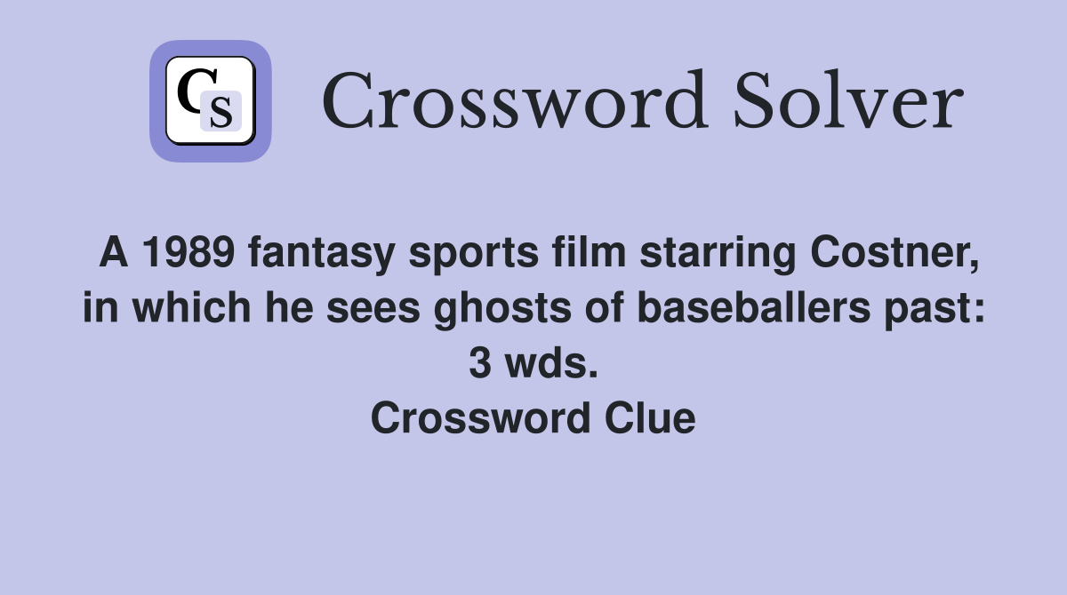 A 1989 fantasy sports film starring Costner, in which he sees ghosts of baseballers past: 3 wds. Crossword Clue