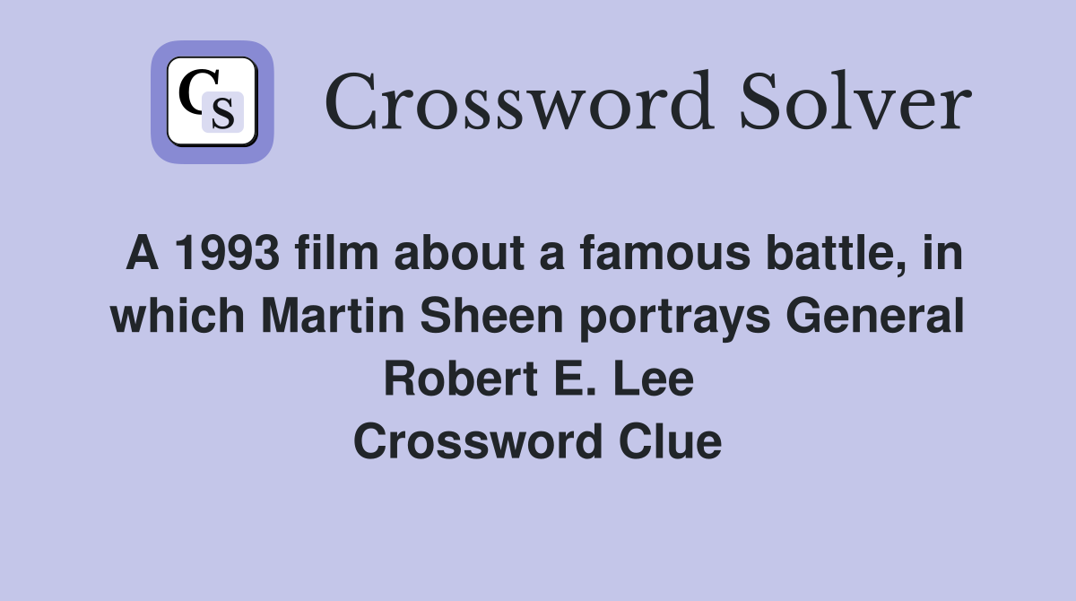 A 1993 film about a famous battle, in which Martin Sheen portrays General Robert E. Lee Crossword Clue