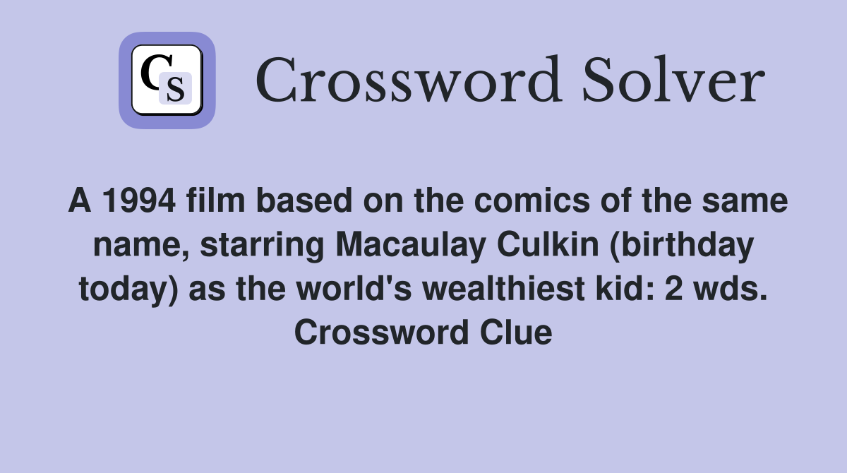 A 1994 film based on the comics of the same name, starring Macaulay Culkin (birthday today) as the world's wealthiest kid: 2 wds. Crossword Clue