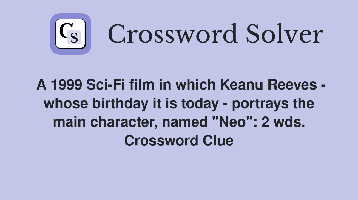 A 1999 Sci-Fi film in which Keanu Reeves - whose birthday it is today - portrays the main character, named "Neo": 2 wds. Crossword Clue