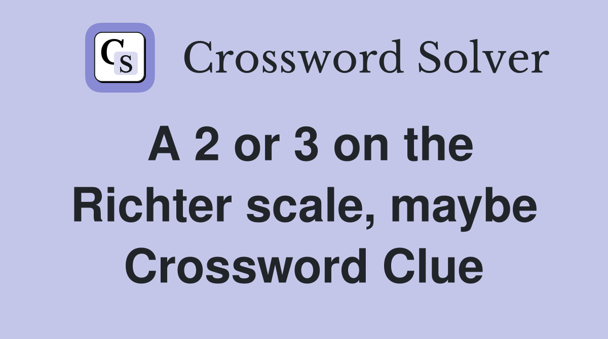 A 2 or 3 on the Richter scale, maybe Crossword Clue