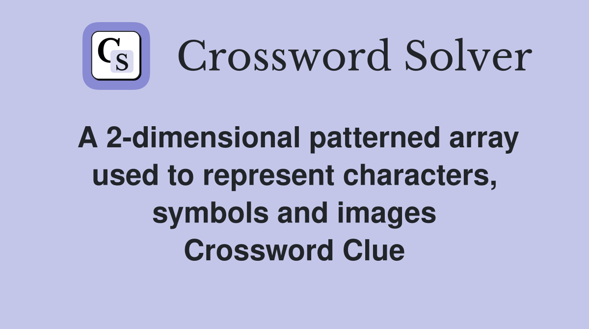 A 2-dimensional patterned array used to represent characters, symbols and images Crossword Clue