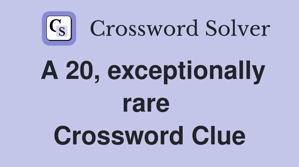 A 20, exceptionally rare  Crossword Clue