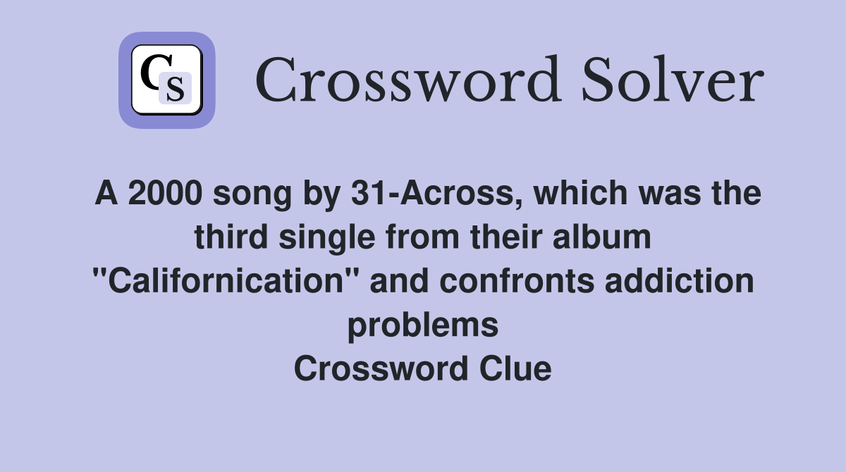 A 2000 song by 31-Across, which was the third single from their album "Californication" and confronts addiction problems Crossword Clue
