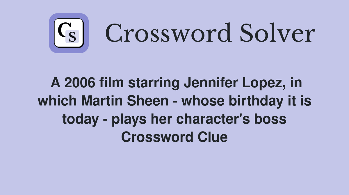 A 2006 film starring Jennifer Lopez, in which Martin Sheen - whose birthday it is today - plays her character's boss Crossword Clue