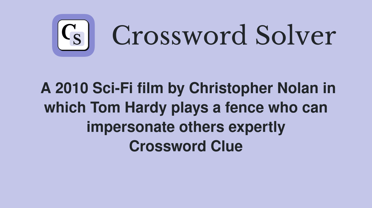 A 2010 Sci-Fi film by Christopher Nolan in which Tom Hardy plays a fence who can impersonate others expertly Crossword Clue