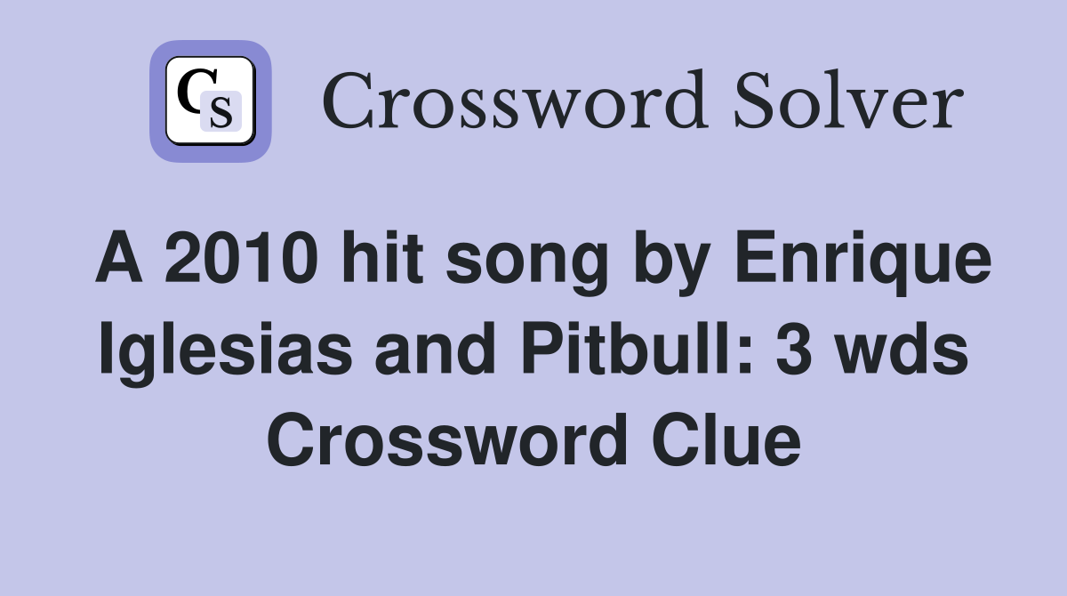 A 2010 hit song by Enrique Iglesias and Pitbull: 3 wds Crossword Clue