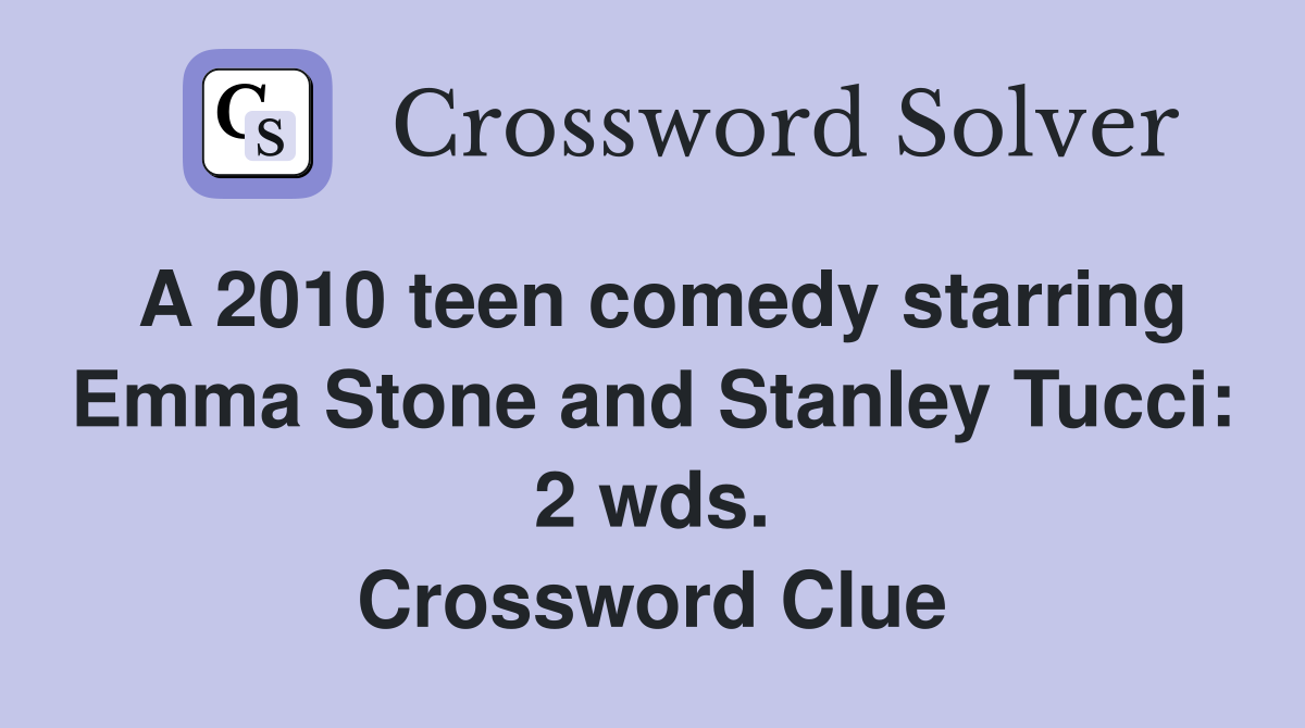 A 2010 teen comedy starring Emma Stone and Stanley Tucci: 2 wds. Crossword Clue