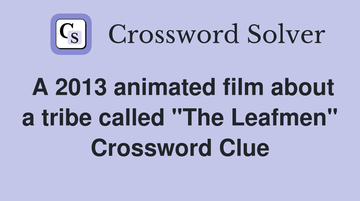 A 2013 animated film about a tribe called "The Leafmen" Crossword Clue