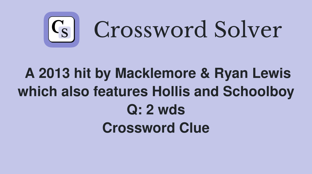 A 2013 hit by Macklemore & Ryan Lewis which also features Hollis and Schoolboy Q: 2 wds Crossword Clue