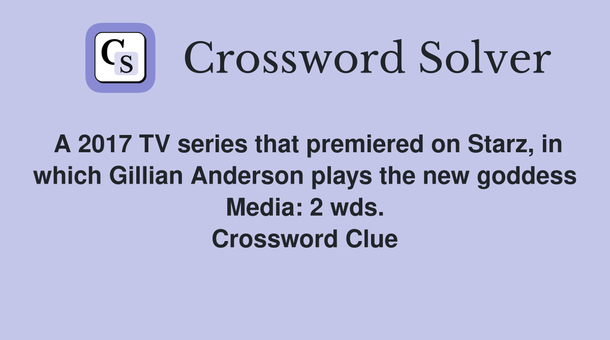 A 2017 TV series that premiered on Starz, in which Gillian Anderson plays the new goddess Media: 2 wds. Crossword Clue
