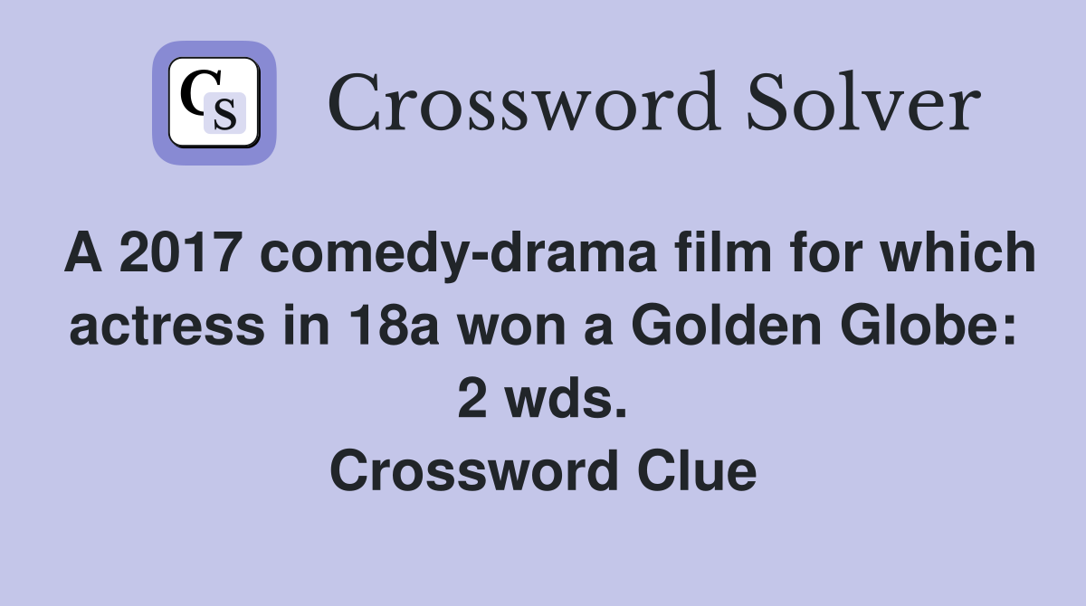 A 2017 comedy-drama film for which actress in 18a won a Golden Globe: 2 wds. Crossword Clue