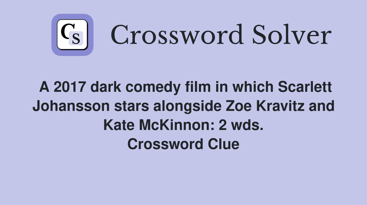 A 2017 dark comedy film in which Scarlett Johansson stars alongside Zoe Kravitz and Kate McKinnon: 2 wds. Crossword Clue
