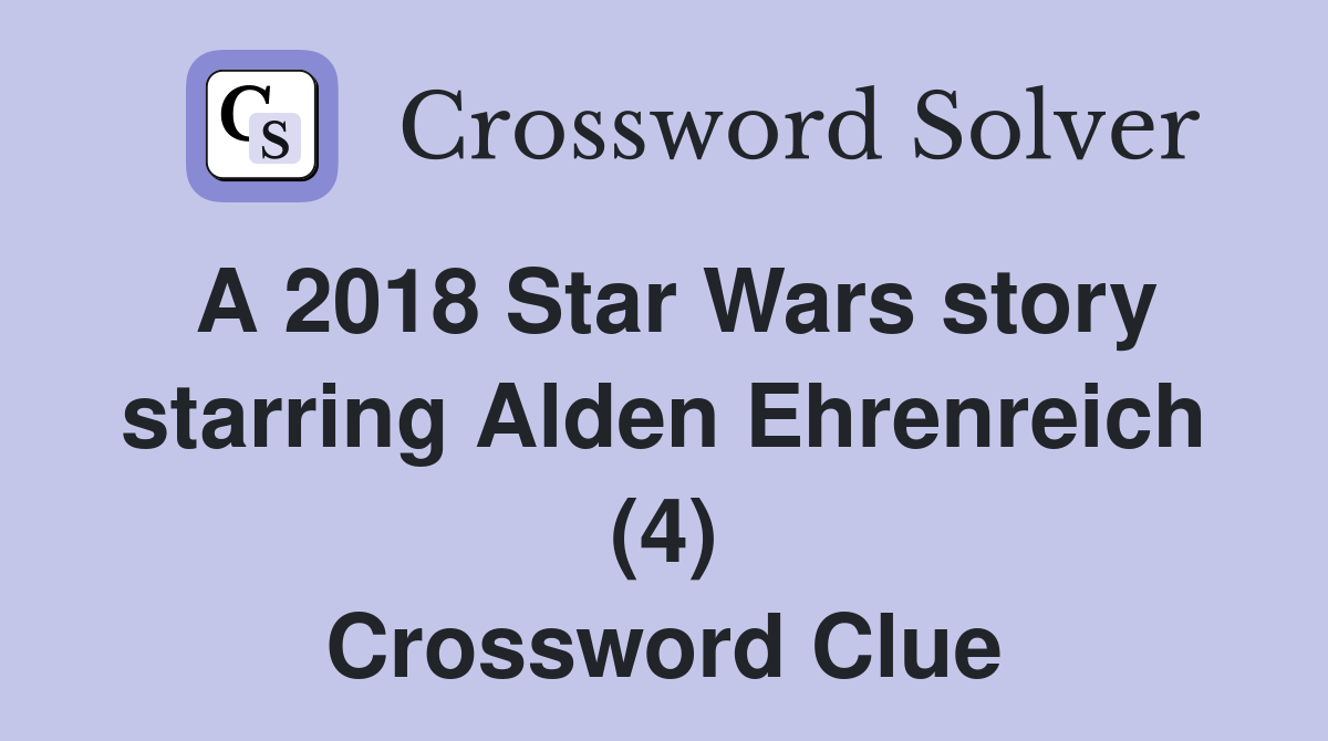A 2018 Star Wars story starring Alden Ehrenreich (4) Crossword Clue