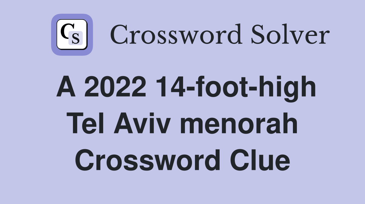 A 2022 14-foot-high Tel Aviv menorah Crossword Clue