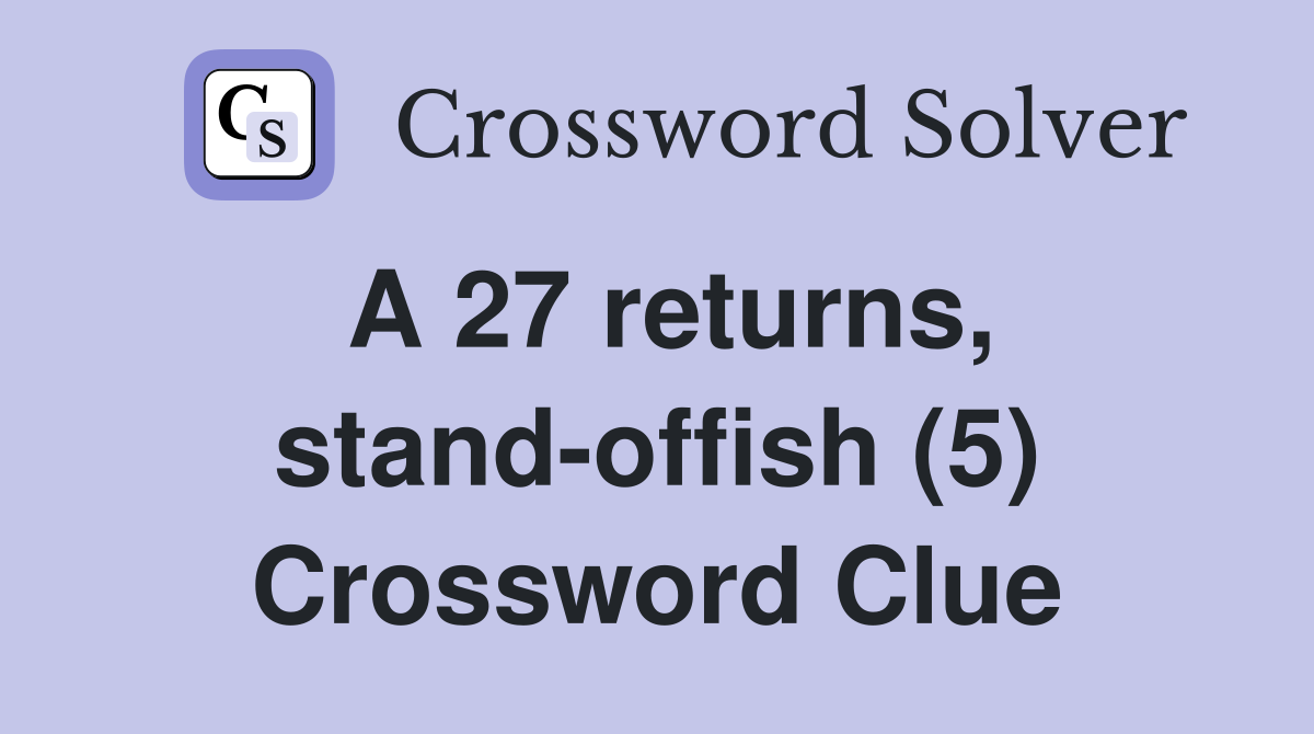A 27 returns, stand-offish (5) Crossword Clue