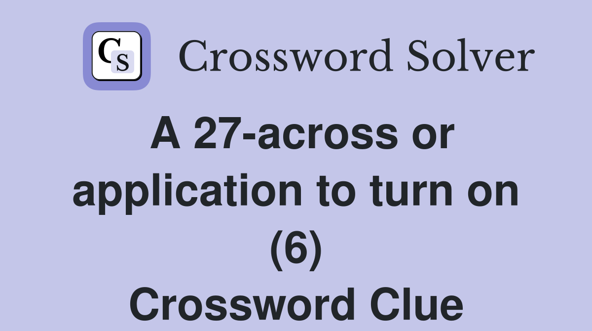 A 27-across or application to turn on (6) Crossword Clue