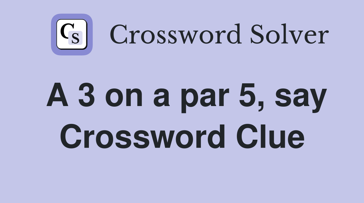 A 3 on a par 5, say Crossword Clue