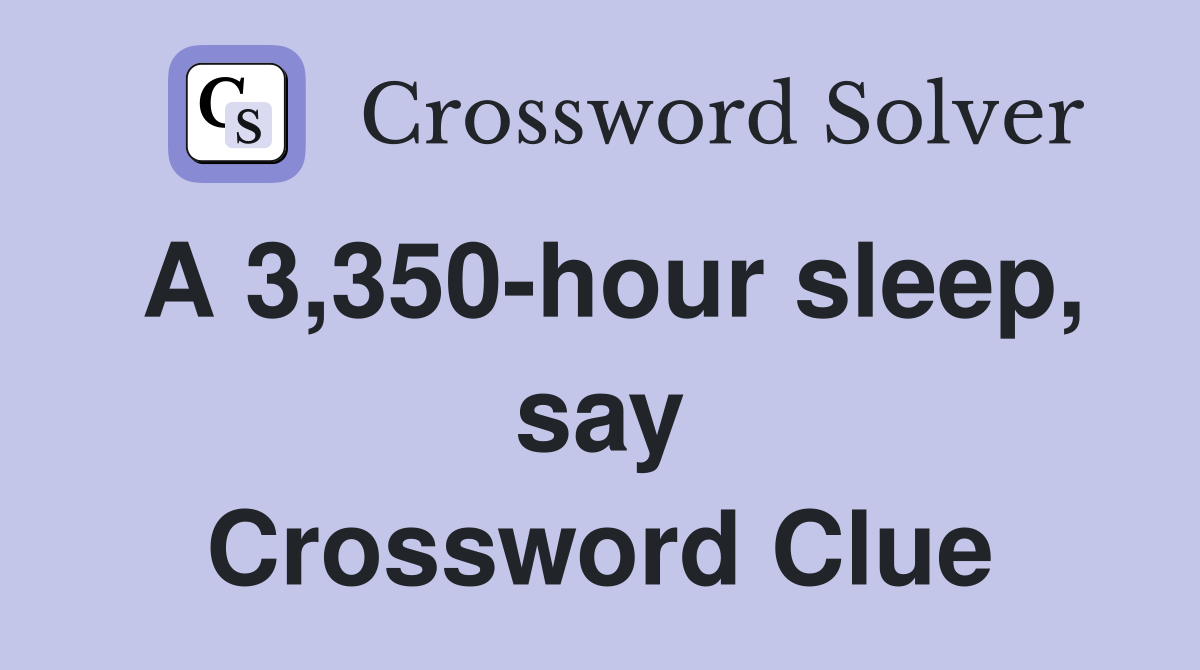A 3,350-hour sleep, say Crossword Clue