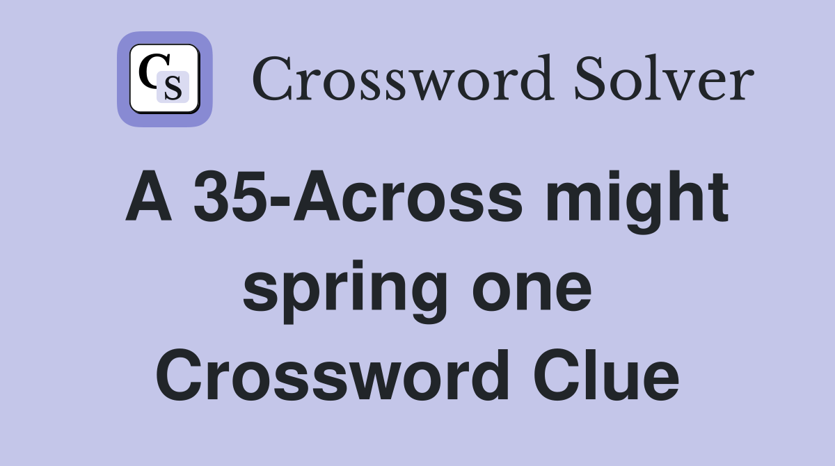 A 35-Across might spring one Crossword Clue
