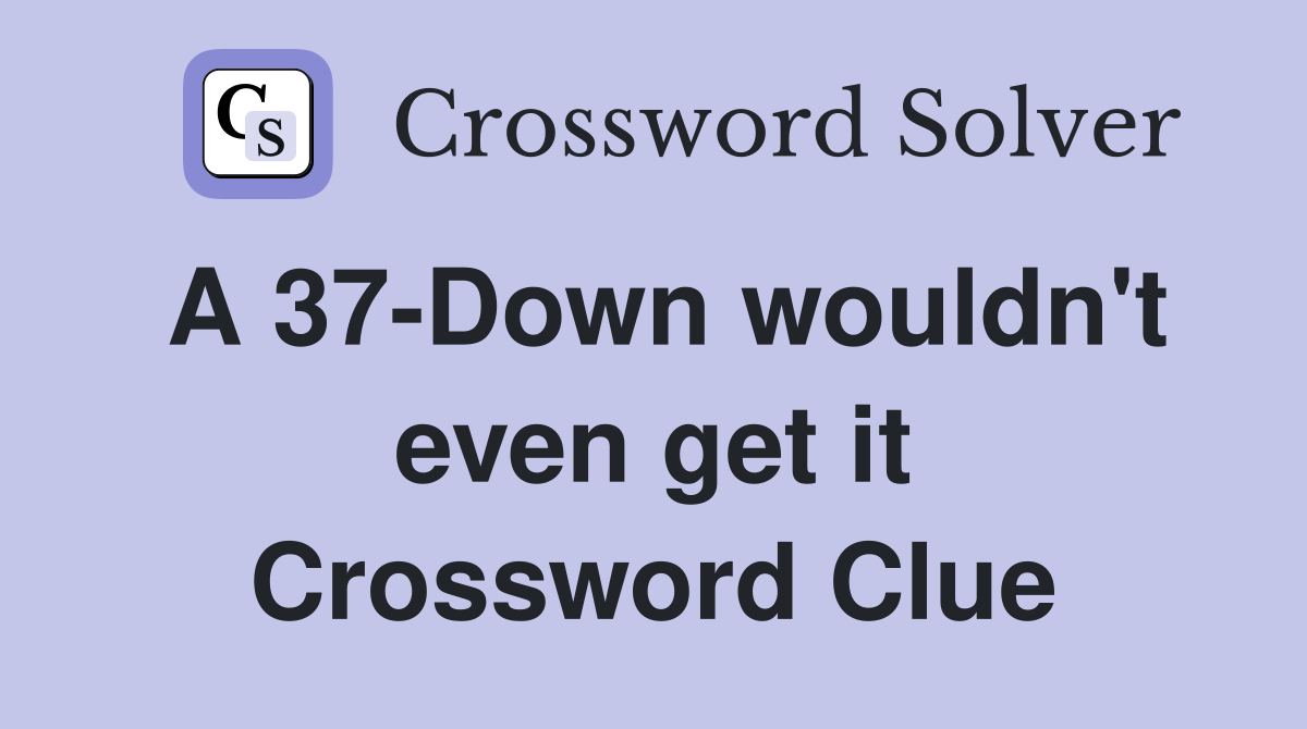 A 37-Down wouldn't even get it Crossword Clue