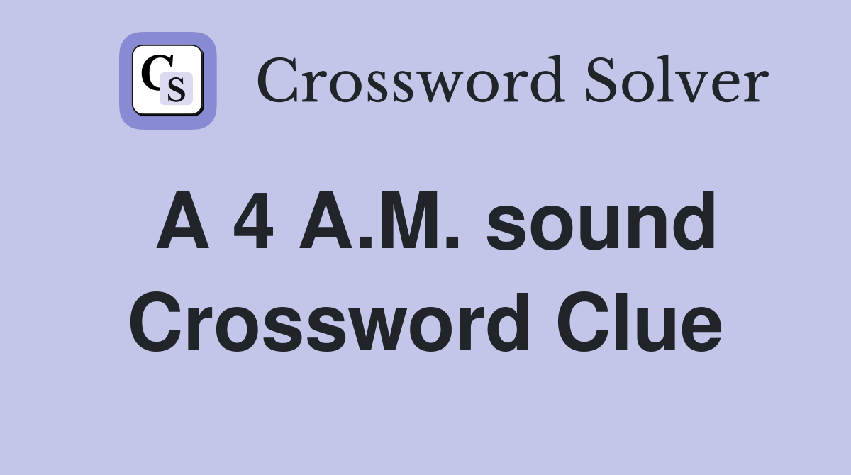 A 4 A.M. sound Crossword Clue