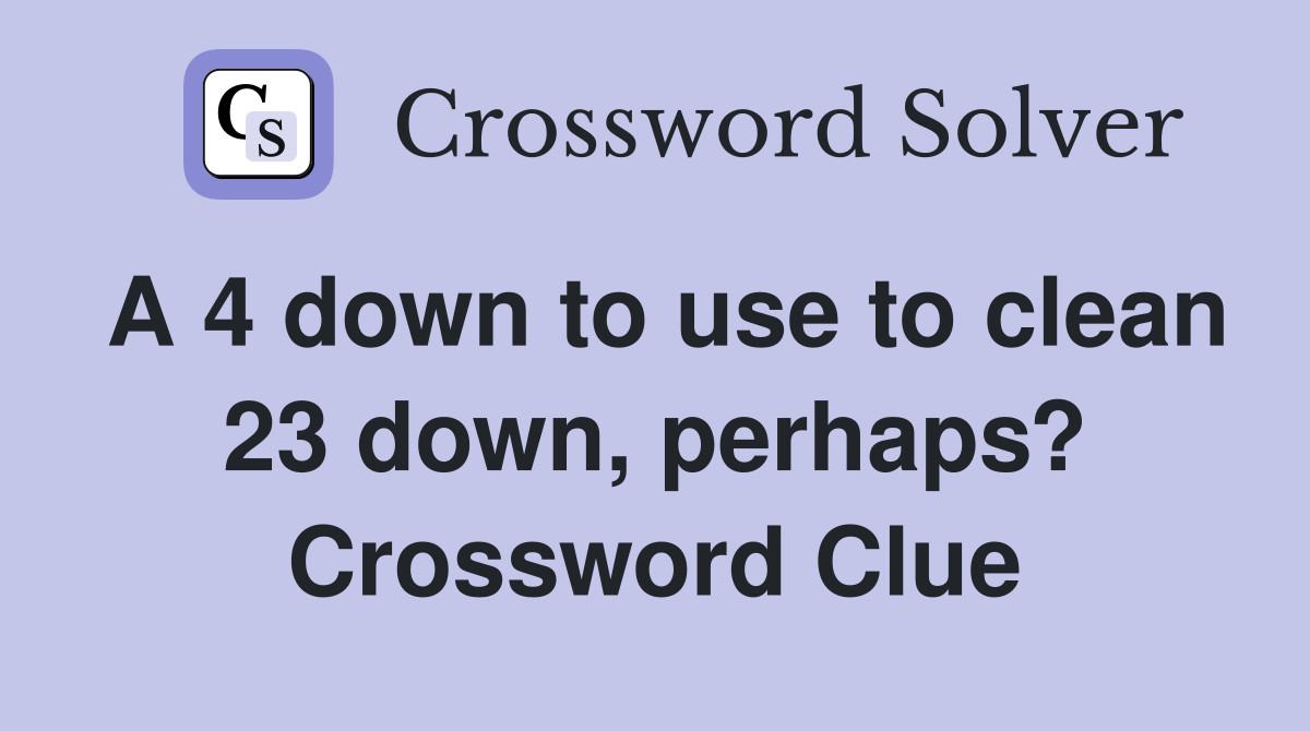 A 4 down to use to clean 23 down, perhaps? Crossword Clue