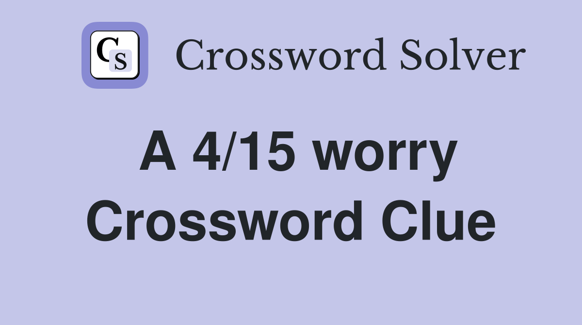 A 4/15 worry Crossword Clue