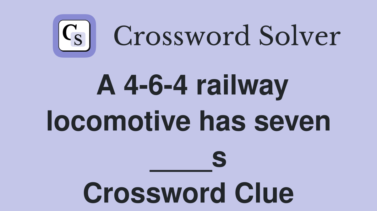 A 4-6-4 railway locomotive has seven ____s Crossword Clue