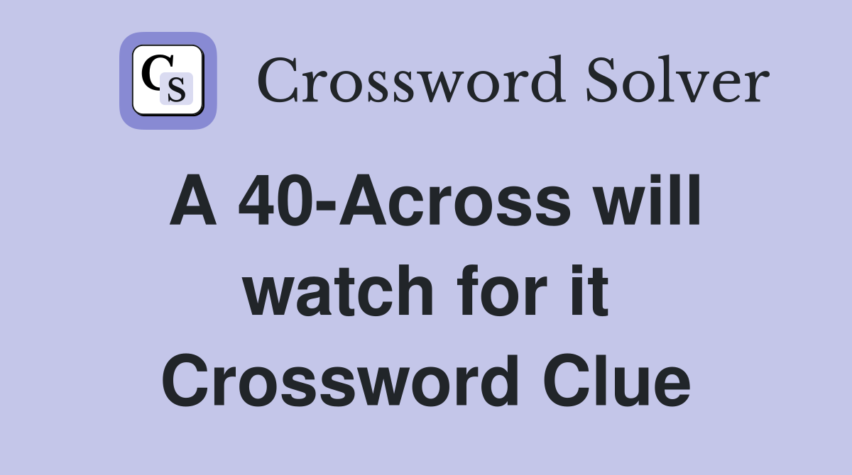 A 40-Across will watch for it Crossword Clue
