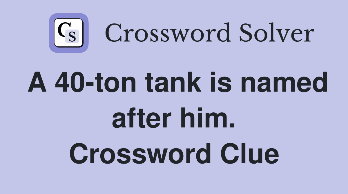 A 40-ton tank is named after him. Crossword Clue